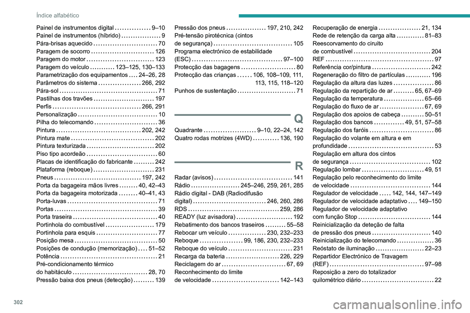 PEUGEOT 3008 2020 Manual de utilização (in Portuguese) 302
Índice alfabético
Painel de instrumentos digital 9–10
Painel de instrumentos (híbrido)
9
Pára-brisas aquecido
70
Paragem de socorro
126
Paragem do motor
123
Paragem d PEUGEOT 3008 2020 Manual de utilização (in Portuguese) 302
Índice alfabético
Painel de instrumentos digital 9–10
Painel de instrumentos (híbrido)
9
Pára-brisas aquecido
70
Paragem de socorro
126
Paragem do motor
123
Paragem d