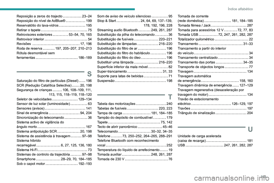 PEUGEOT 3008 2020 Manual de utilização (in Portuguese) 303
Índice alfabético
Reposição a zeros do trajecto 23–24
Reposição do nível de AdBlue®
199
Reservatótio do lava-vidros
195
Retirar o tapete
75
Retrovisores exteriores
PEUGEOT 3008 2020 Manual de utilização (in Portuguese) 303
Índice alfabético
Reposição a zeros do trajecto 23–24
Reposição do nível de AdBlue®
199
Reservatótio do lava-vidros
195
Retirar o tapete
75
Retrovisores exteriores