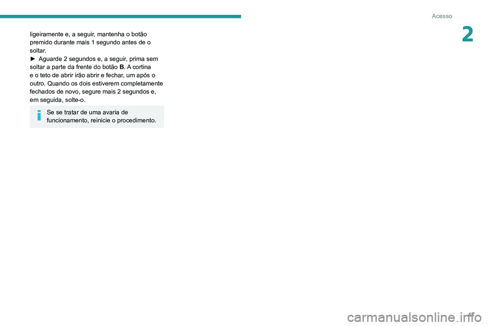 PEUGEOT 3008 2020 Manual de utilização (in Portuguese) 47
Acesso
2ligeiramente e, a seguir, mantenha o botão
premido durante mais 1 segundo antes de o
soltar.
►
Aguarde 2 segundos e, a seguir
, prima sem
soltar a parte da frente do botão B. A c PEUGEOT 3008 2020 Manual de utilização (in Portuguese) 47
Acesso
2ligeiramente e, a seguir, mantenha o botão
premido durante mais 1 segundo antes de o
soltar.
►
Aguarde 2 segundos e, a seguir
, prima sem
soltar a parte da frente do botão B. A c