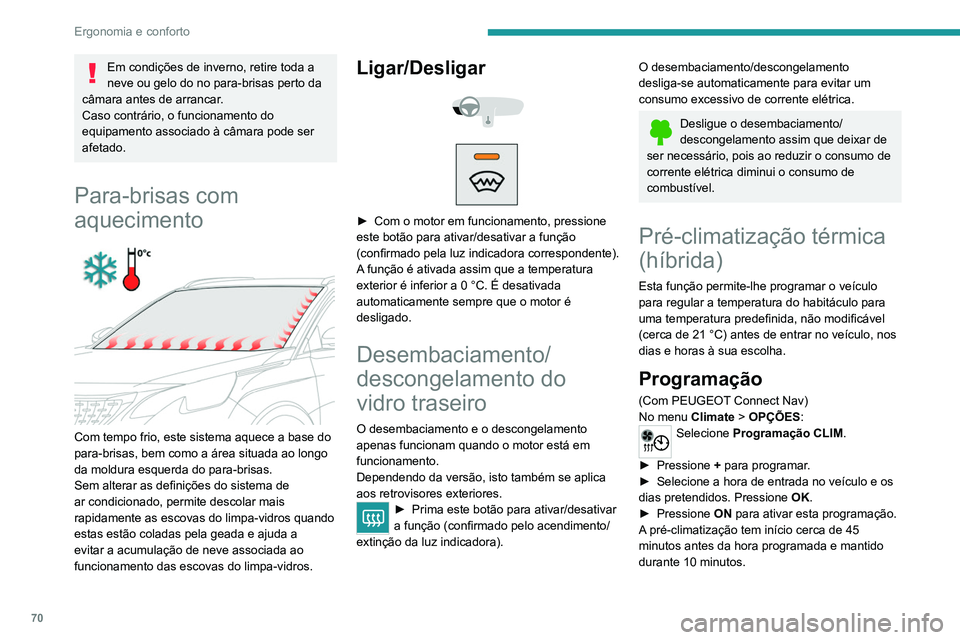 PEUGEOT 3008 2020  Manual de utilização (in Portuguese) 70
Ergonomia e conforto
Em condições de inverno, retire toda a 
neve ou gelo do no para-brisas perto da 
câmara antes de arrancar.
Caso contrário, o funcionamento do 
equipamento associado à câm