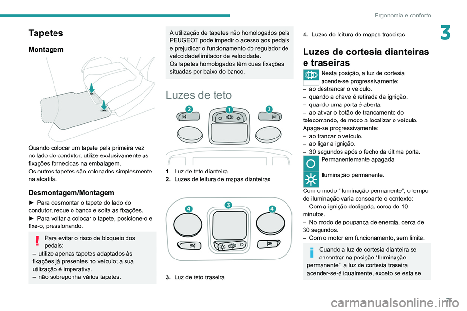 PEUGEOT 3008 2020 Manual de utilização (in Portuguese) 75
Ergonomia e conforto
3Tapetes
Montagem
Quando colocar um tapete pela primeira vez
no lado do condutor, utilize exclusivamente as
fixações fornecidas na embalagem.
Os outros tapetes são colo PEUGEOT 3008 2020 Manual de utilização (in Portuguese) 75
Ergonomia e conforto
3Tapetes
Montagem
Quando colocar um tapete pela primeira vez
no lado do condutor, utilize exclusivamente as
fixações fornecidas na embalagem.
Os outros tapetes são colo