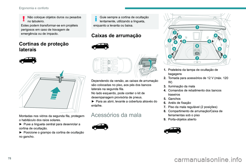 PEUGEOT 3008 2020 Manual de utilização (in Portuguese) 78
Ergonomia e conforto
Não coloque objetos duros ou pesados
no tabuleiro.
Estes podem transformar-se em projéteis
perigosos em caso de travagem de
emergência ou de impacto.
Cortinas de proteç PEUGEOT 3008 2020 Manual de utilização (in Portuguese) 78
Ergonomia e conforto
Não coloque objetos duros ou pesados
no tabuleiro.
Estes podem transformar-se em projéteis
perigosos em caso de travagem de
emergência ou de impacto.
Cortinas de proteç