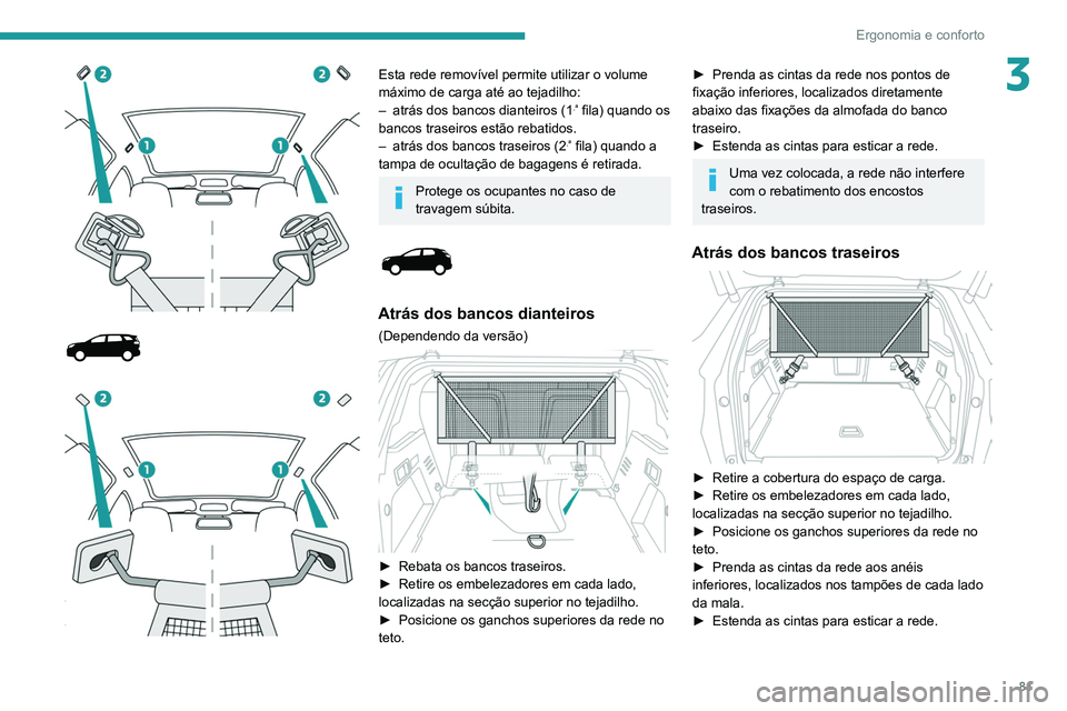 PEUGEOT 3008 2020 Manual de utilização (in Portuguese) 81
Ergonomia e conforto
3
Esta rede removível permite utilizar o volume
máximo de carga até ao tejadilho:
–
atrás dos bancos dianteiros (1.ª fila) quando os
bancos traseiros estã PEUGEOT 3008 2020 Manual de utilização (in Portuguese) 81
Ergonomia e conforto
3
Esta rede removível permite utilizar o volume
máximo de carga até ao tejadilho:
–
atrás dos bancos dianteiros (1.ª fila) quando os
bancos traseiros estã
