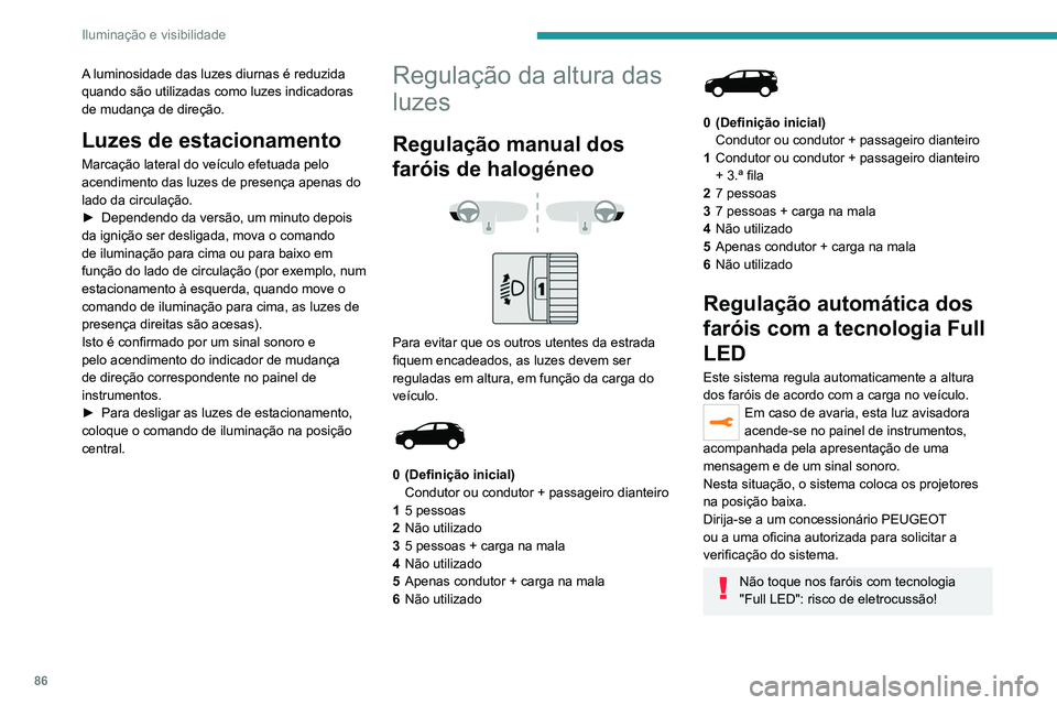 PEUGEOT 3008 2020 Manual de utilização (in Portuguese) 86
Iluminação e visibilidade
A luminosidade das luzes diurnas é reduzida
quando são utilizadas como luzes indicadoras
de mudança de direção.
Luzes de estacionamento
Marcação lateral do veí PEUGEOT 3008 2020 Manual de utilização (in Portuguese) 86
Iluminação e visibilidade
A luminosidade das luzes diurnas é reduzida
quando são utilizadas como luzes indicadoras
de mudança de direção.
Luzes de estacionamento
Marcação lateral do veí