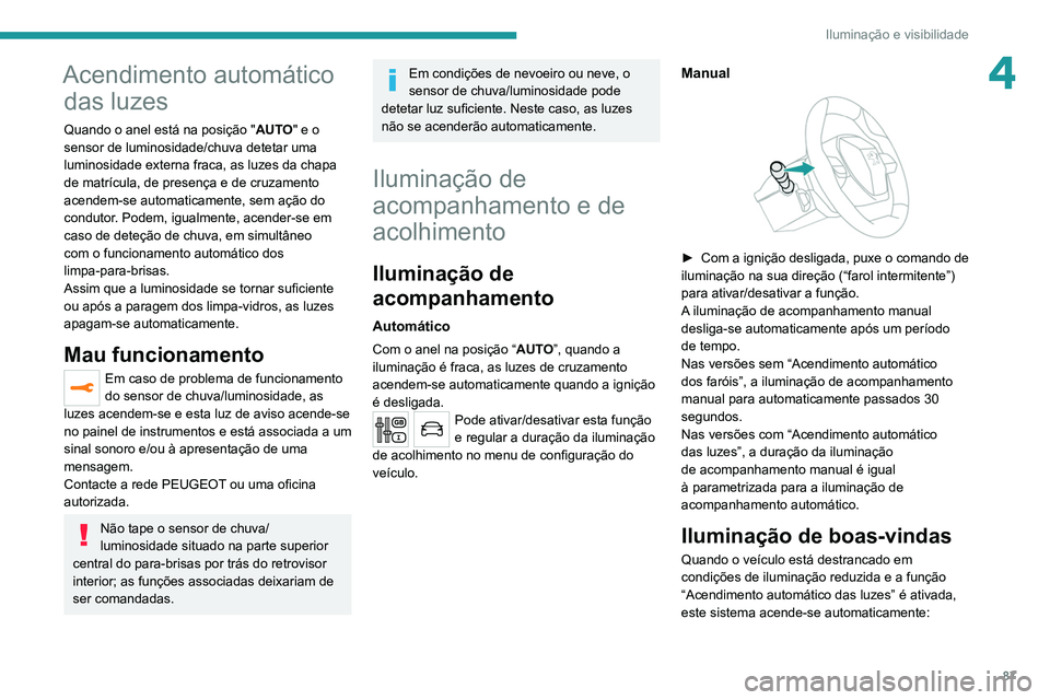 PEUGEOT 3008 2020 Manual de utilização (in Portuguese) 87
Iluminação e visibilidade
4Acendimento automático das luzes
Quando o anel está na posição " AUTO" e o
sensor de luminosidade/chuva detetar uma
luminosidade externa fraca, as luzes d PEUGEOT 3008 2020 Manual de utilização (in Portuguese) 87
Iluminação e visibilidade
4Acendimento automático das luzes
Quando o anel está na posição " AUTO" e o
sensor de luminosidade/chuva detetar uma
luminosidade externa fraca, as luzes d