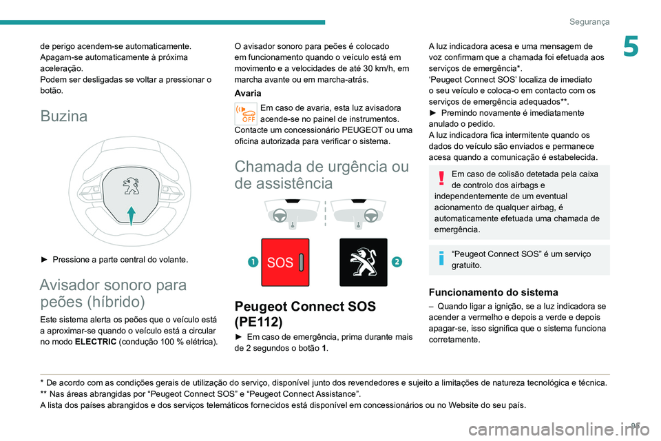 PEUGEOT 3008 2020 Manual de utilização (in Portuguese) 95
Segurança
5de perigo acendem-se automaticamente.
Apagam-se automaticamente à próxima
aceleração.
Podem ser desligadas se voltar a pressionar o
botão.
Buzina
► Pressione a parte centra PEUGEOT 3008 2020 Manual de utilização (in Portuguese) 95
Segurança
5de perigo acendem-se automaticamente.
Apagam-se automaticamente à próxima
aceleração.
Podem ser desligadas se voltar a pressionar o
botão.
Buzina
► Pressione a parte centra