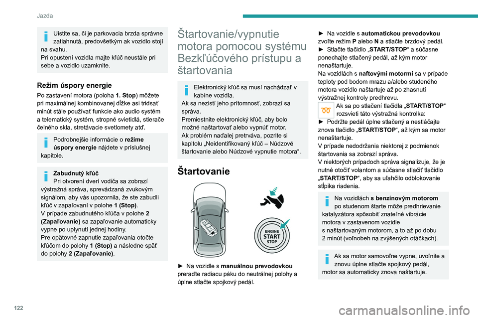 PEUGEOT 3008 2020  Návod na použitie (in Slovakian) 122
Jazda
Štartovanie hybridných 
vozidiel
► Zošliapnite brzdový pedál na doraz a  krátko 
stlačte tlačidlo  START/STOP.
► Nechajte nohu na pedáli, kým sa táto 
kontrolka nerozsvieti, �
