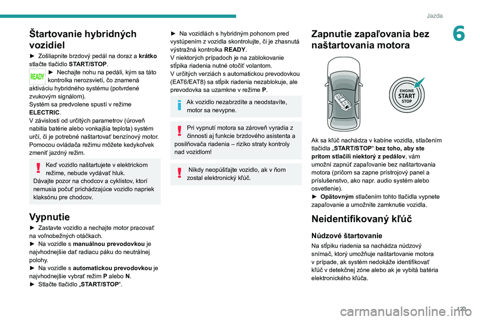 PEUGEOT 3008 2020  Návod na použitie (in Slovakian) 123
Jazda
6Štartovanie hybridných 
vozidiel
► Zošliapnite brzdový pedál na doraz a krátko  
stlačte tlačidlo  START/STOP.
► Nechajte nohu na pedáli, kým sa táto 
kontrolka nerozsvieti, 