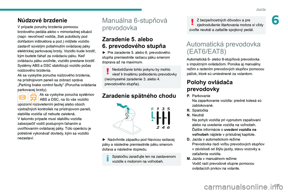 PEUGEOT 3008 2020 Návod na použitie (in Slovakian) 127
Jazda
6Núdzové brzdenie
V prípade poruchy brzdenia pomocou
brzdového pedála alebo v mimoriadnej situácii
(napr. nevoľnosť vodiča, žiak autoškoly pod
dohľadom inštruktora a pod.) m PEUGEOT 3008 2020 Návod na použitie (in Slovakian) 127
Jazda
6Núdzové brzdenie
V prípade poruchy brzdenia pomocou
brzdového pedála alebo v mimoriadnej situácii
(napr. nevoľnosť vodiča, žiak autoškoly pod
dohľadom inštruktora a pod.) m