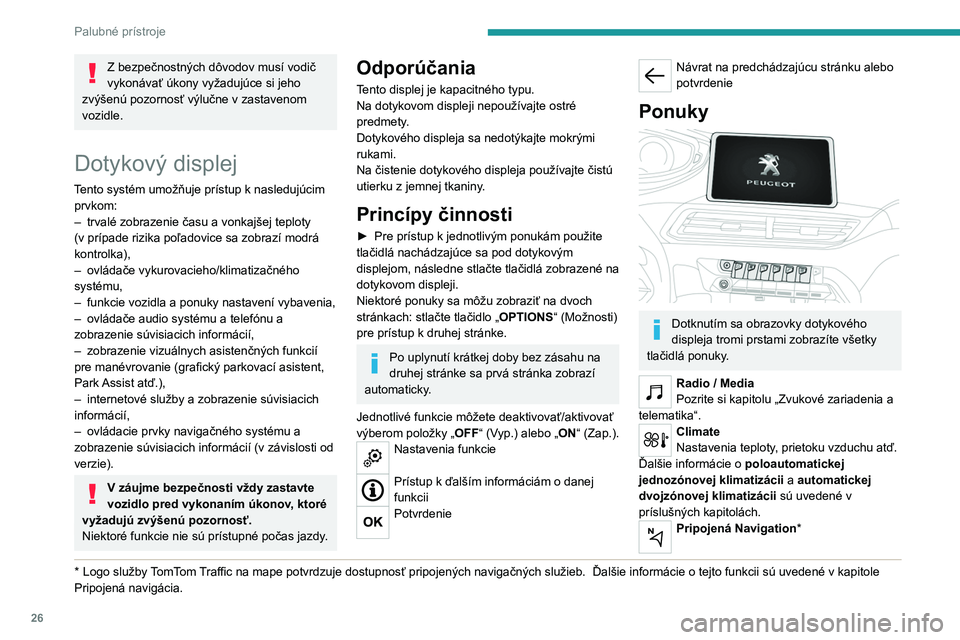 PEUGEOT 3008 2020  Návod na použitie (in Slovakian) 26
Palubné prístroje
Z bezpečnostných dôvodov musí vodič 
vykonávať úkony vyžadujúce si jeho 
zvýšenú pozornosť výlučne v zastavenom 
vozidle.
Dotykový displej
Tento systém umožň