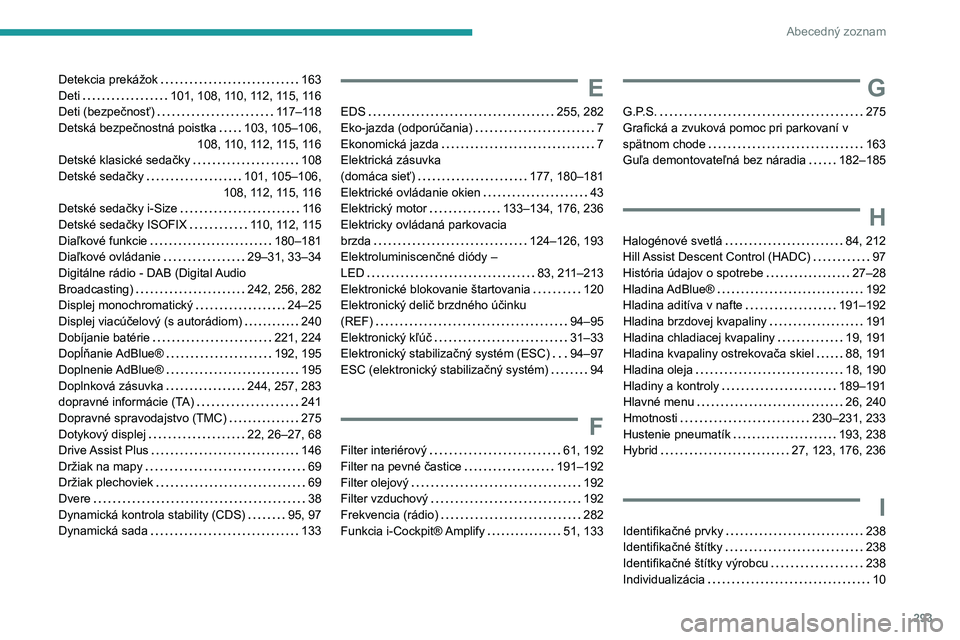 PEUGEOT 3008 2020 Návod na použitie (in Slovakian) 293
Abecedný zoznam
Detekcia prekážok 163
Deti
101, 108, 110, 112, 115, 116
Deti (bezpečnosť)
117–118
Detská bezpečnostná poistka
103, 105–106,
108, 110, 112, 115, 116
PEUGEOT 3008 2020 Návod na použitie (in Slovakian) 293
Abecedný zoznam
Detekcia prekážok 163
Deti
101, 108, 110, 112, 115, 116
Deti (bezpečnosť)
117–118
Detská bezpečnostná poistka
103, 105–106,
108, 110, 112, 115, 116