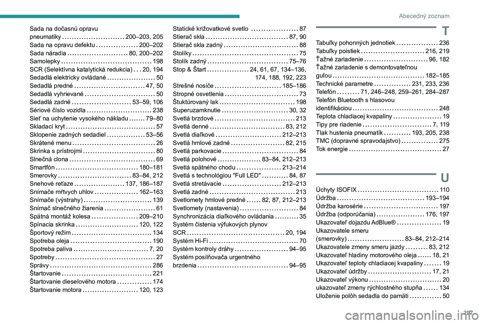 PEUGEOT 3008 2020 Návod na použitie (in Slovakian) 297
Abecedný zoznam
Sada na dočasnú opravu
pneumatiky
200–203, 205
Sada na opravu defektu
200–202
Sada náradia
80, 200–202
Samolepky
198
SCR (Selektívna katalytická r PEUGEOT 3008 2020 Návod na použitie (in Slovakian) 297
Abecedný zoznam
Sada na dočasnú opravu
pneumatiky
200–203, 205
Sada na opravu defektu
200–202
Sada náradia
80, 200–202
Samolepky
198
SCR (Selektívna katalytická r