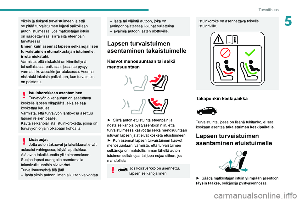 PEUGEOT 3008 2020  Omistajan Käsikirja (in Finnish) 103
Turvallisuus
5oikein ja tiukasti turvaistuimeen ja että 
se pitää turvaistuimen lujasti paikoillaan 
auton istuimessa. Jos matkustajan istuin 
on säädettävissä, siirrä sitä eteenpäin 
ta