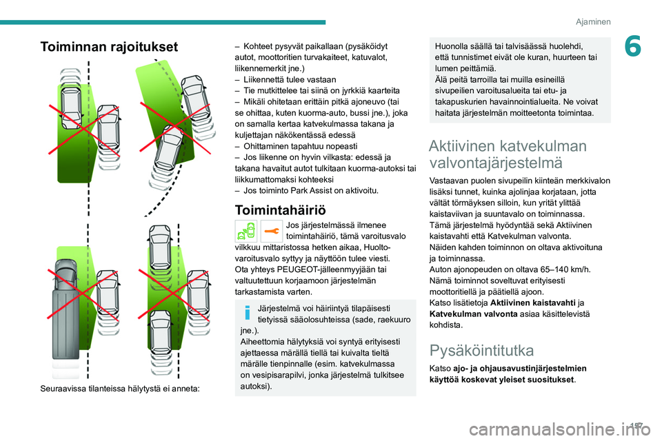 PEUGEOT 3008 2020 Omistajan Käsikirja (in Finnish) 157
Ajaminen
6Toiminnan rajoitukset
Seuraavissa tilanteissa hälytystä ei anneta:
– Kohteet pysyvät paikallaan (pysäköidyt
autot, moottoritien turvakaiteet, katuvalot,
liikennemerkit jn PEUGEOT 3008 2020 Omistajan Käsikirja (in Finnish) 157
Ajaminen
6Toiminnan rajoitukset
Seuraavissa tilanteissa hälytystä ei anneta:
– Kohteet pysyvät paikallaan (pysäköidyt
autot, moottoritien turvakaiteet, katuvalot,
liikennemerkit jn