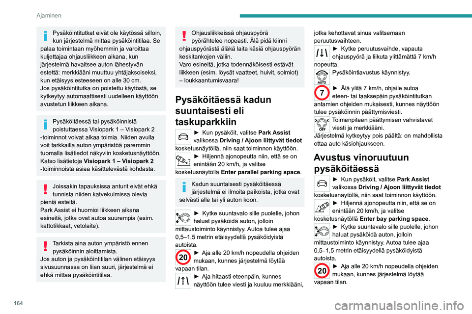 PEUGEOT 3008 2020 Omistajan Käsikirja (in Finnish) 164
Ajaminen
Jos järjestelmä havaitsee useita
peräkkäisiä paikkoja, auto ohjataan
viimeisenä olevaan.
► Aja hitaasti eteenpäin, kunnes
näyttöön tulee viesti ja kuuluu merkki PEUGEOT 3008 2020 Omistajan Käsikirja (in Finnish) 164
Ajaminen
Jos järjestelmä havaitsee useita
peräkkäisiä paikkoja, auto ohjataan
viimeisenä olevaan.
► Aja hitaasti eteenpäin, kunnes
näyttöön tulee viesti ja kuuluu merkki