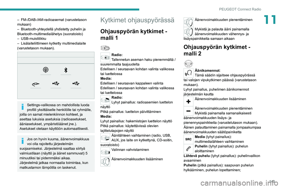 PEUGEOT 3008 2020  Omistajan Käsikirja (in Finnish) 243
PEUGEOT Connect Radio
11– FM-/DAB-/AM-radioasemat (varustetason 
mukaan)
–
 
Bluetooth-yhteydellä yhdistetty puhelin ja 
Bluetooth-multimedialähetys (suoratoisto)
–

  USB-muistitikku
–
