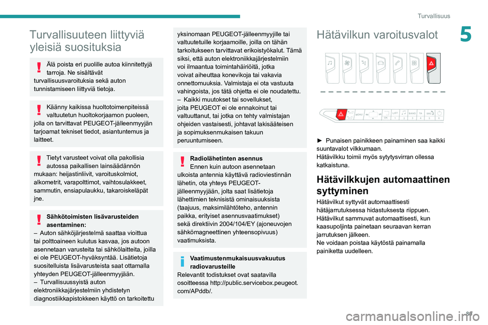 PEUGEOT 3008 2020  Omistajan Käsikirja (in Finnish) 89
Turvallisuus
5Turvallisuuteen liittyviä yleisiä suosituksia
Älä poista eri puolille autoa kiinnitettyjä 
tarroja. Ne sisältävät 
turvallisuusvaroituksia sekä auton 
tunnistamiseen liittyvi