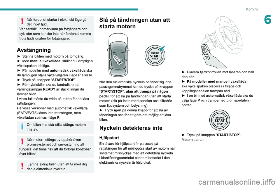 PEUGEOT 3008 2020 Bruksanvisningar (in Swedish) 11 7
Körning
6När fordonet startar i elektriskt läge gör
det inget ljud.
Var särskilt uppmärksam på fotgängare och
cyklister som kanske inte hör fordonet komma
trots ljudsignalen för fot PEUGEOT 3008 2020 Bruksanvisningar (in Swedish) 11 7
Körning
6När fordonet startar i elektriskt läge gör
det inget ljud.
Var särskilt uppmärksam på fotgängare och
cyklister som kanske inte hör fordonet komma
trots ljudsignalen för fot