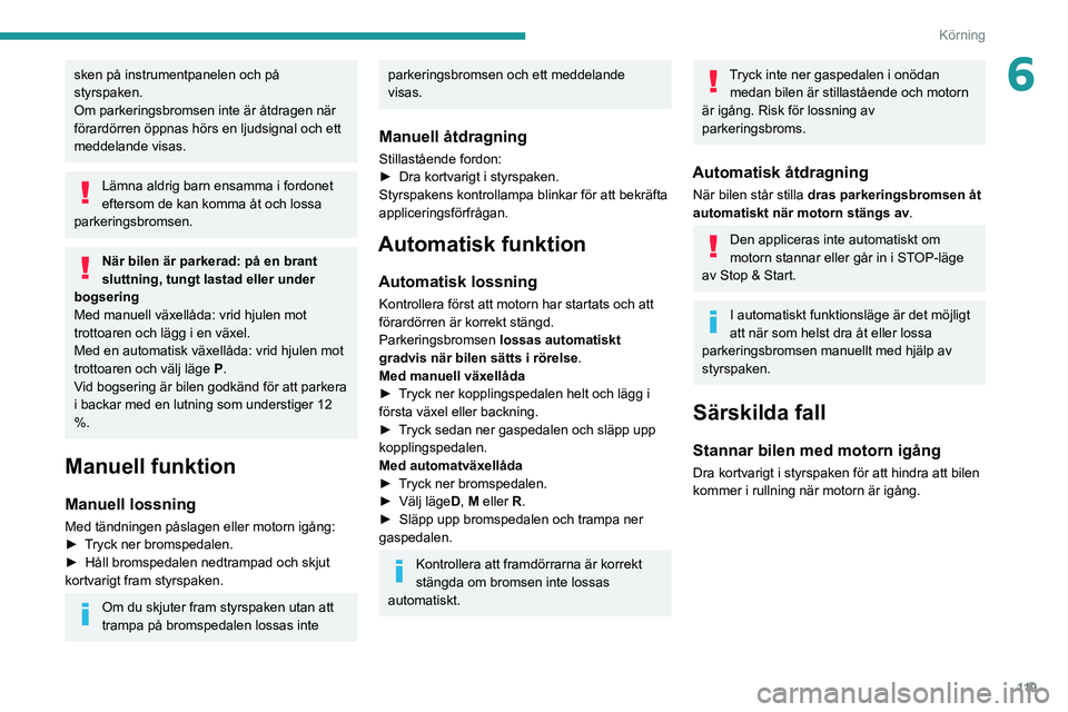 PEUGEOT 3008 2020 Bruksanvisningar (in Swedish) 11 9
Körning
6sken på instrumentpanelen och på
styrspaken.
Om parkeringsbromsen inte är åtdragen när
förardörren öppnas hörs en ljudsignal och ett
meddelande visas.
Lämna aldrig barn ens PEUGEOT 3008 2020 Bruksanvisningar (in Swedish) 11 9
Körning
6sken på instrumentpanelen och på
styrspaken.
Om parkeringsbromsen inte är åtdragen när
förardörren öppnas hörs en ljudsignal och ett
meddelande visas.
Lämna aldrig barn ens
