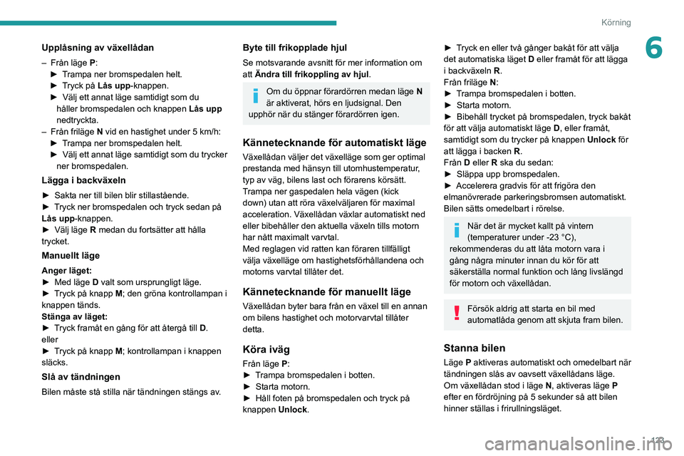 PEUGEOT 3008 2020 Bruksanvisningar (in Swedish) 123
Körning
6Upplåsning av växellådan
– Från läge P:
► T rampa ner bromspedalen helt.
►
T
ryck på Lås upp -knappen.
►
Välj ett annat läge samtidigt som du
håller bromspedalen PEUGEOT 3008 2020 Bruksanvisningar (in Swedish) 123
Körning
6Upplåsning av växellådan
– Från läge P:
► T rampa ner bromspedalen helt.
►
T
ryck på Lås upp -knappen.
►
Välj ett annat läge samtidigt som du
håller bromspedalen