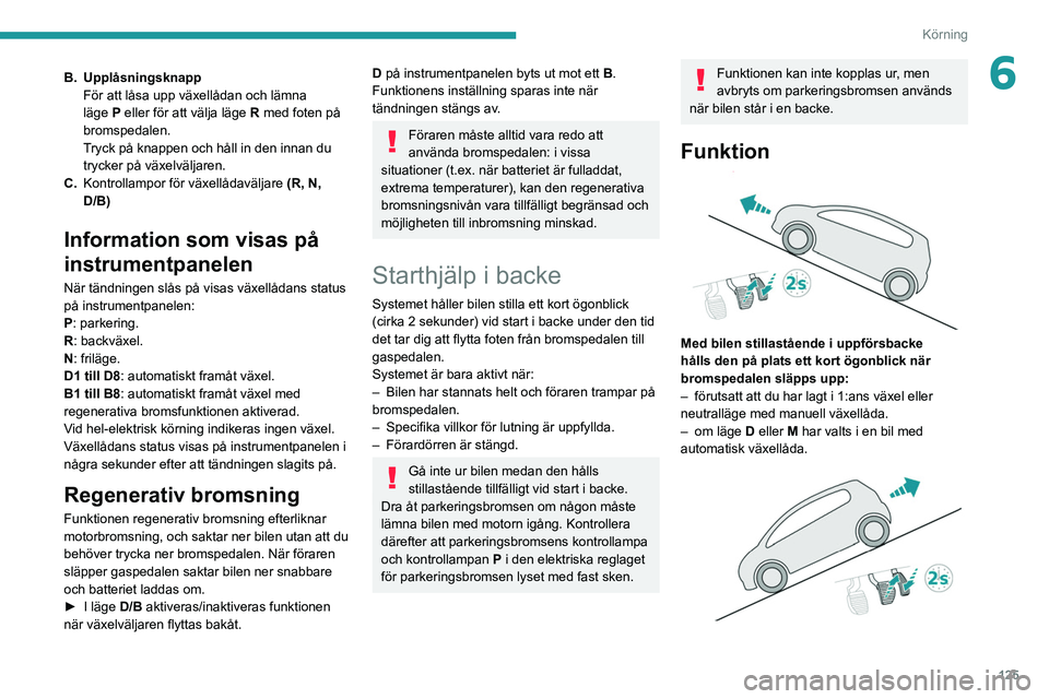 PEUGEOT 3008 2020 Bruksanvisningar (in Swedish) 125
Körning
6B. UpplåsningsknappFör att låsa upp växellådan och lämna
läge
P eller för att välja läge
R
med foten på
bromspedalen.
Tryck på knappen och håll in den innan du
tryc PEUGEOT 3008 2020 Bruksanvisningar (in Swedish) 125
Körning
6B. UpplåsningsknappFör att låsa upp växellådan och lämna
läge
P eller för att välja läge
R
med foten på
bromspedalen.
Tryck på knappen och håll in den innan du
tryc