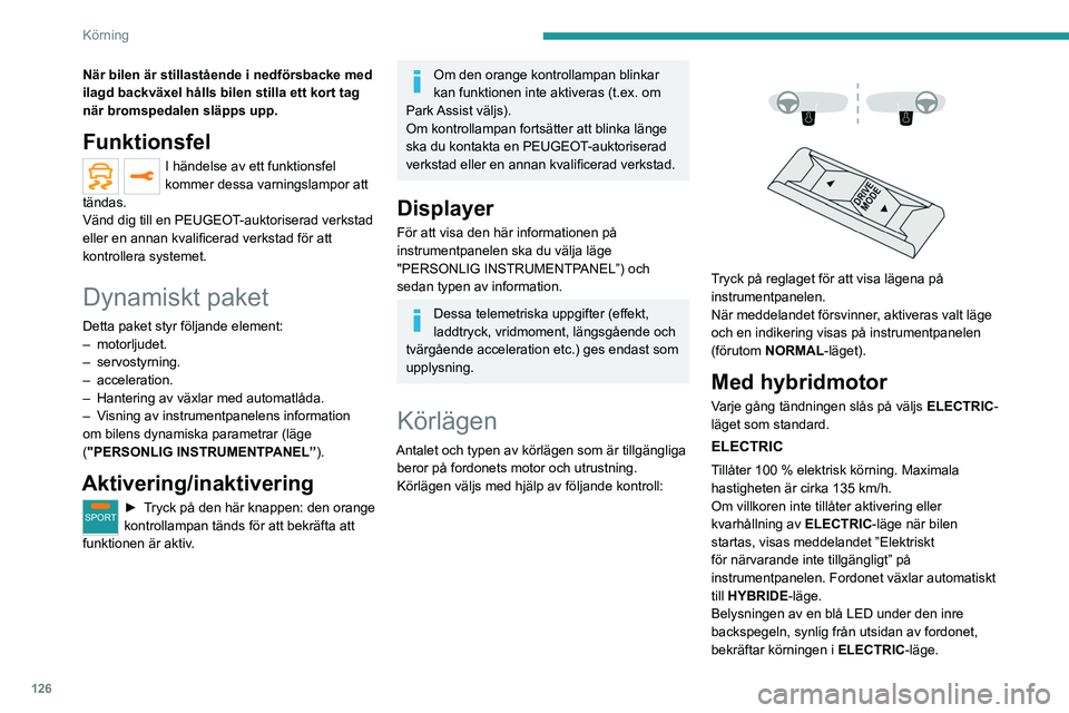 PEUGEOT 3008 2020  Bruksanvisningar (in Swedish) 126
Körning
Belysningen på lysdioden kan inaktiveras 
genom att sätta spetsen på ett 
pappersklämma liknande tillbehör i hålet 
under spegeln. 
Villkor för aktivering
–  Tillräcklig laddnin