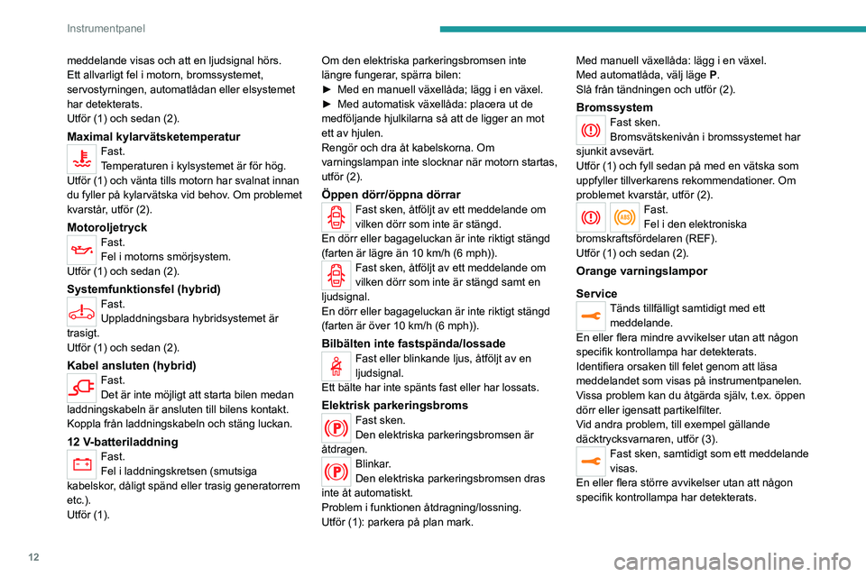 PEUGEOT 3008 2020 Bruksanvisningar (in Swedish) 12
Instrumentpanel
meddelande visas och att en ljudsignal hörs.
Ett allvarligt fel i motorn, bromssystemet,
servostyrningen, automatlådan eller elsystemet
har detekterats.
Utför (1) och sedan (2) PEUGEOT 3008 2020 Bruksanvisningar (in Swedish) 12
Instrumentpanel
meddelande visas och att en ljudsignal hörs.
Ett allvarligt fel i motorn, bromssystemet,
servostyrningen, automatlådan eller elsystemet
har detekterats.
Utför (1) och sedan (2)