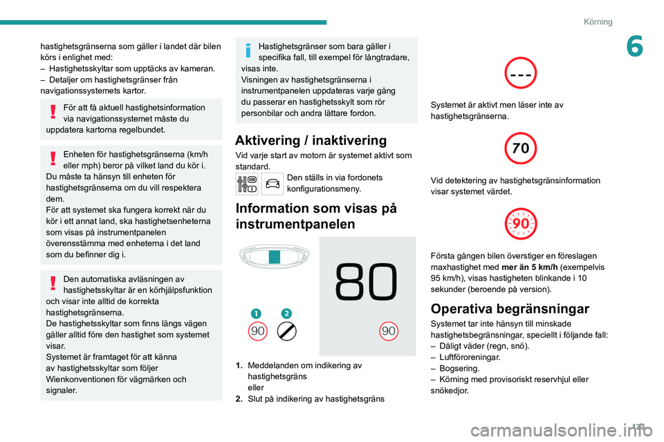 PEUGEOT 3008 2020 Bruksanvisningar (in Swedish) 133
Körning
6hastighetsgränserna som gäller i landet där bilen
körs i enlighet med:
–
Hastighetsskyltar som upptäcks av kameran.
–
Detaljer om hastighetsgränser från
navigationssyste PEUGEOT 3008 2020 Bruksanvisningar (in Swedish) 133
Körning
6hastighetsgränserna som gäller i landet där bilen
körs i enlighet med:
–
Hastighetsskyltar som upptäcks av kameran.
–
Detaljer om hastighetsgränser från
navigationssyste