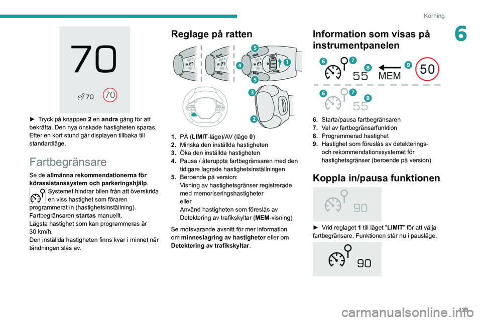 PEUGEOT 3008 2020 Bruksanvisningar (in Swedish) 135
Körning
6
► Tryck på knappen 2 en andra gång för att
bekräfta. Den nya önskade hastigheten sparas.
Efter en kort stund går displayen tillbaka till
standardläge.
Fartbegränsare
Se de PEUGEOT 3008 2020 Bruksanvisningar (in Swedish) 135
Körning
6
► Tryck på knappen 2 en andra gång för att
bekräfta. Den nya önskade hastigheten sparas.
Efter en kort stund går displayen tillbaka till
standardläge.
Fartbegränsare
Se de