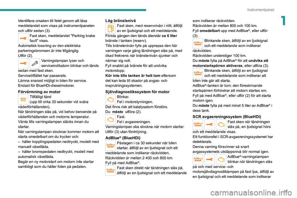PEUGEOT 3008 2020 Bruksanvisningar (in Swedish) 13
Instrumentpanel
1Identifiera orsaken till felet genom att läsa
meddelandet som visas på instrumentpanelen
och utför sedan (3).
Fast sken, meddelandet "Parking brake
fault" visas.
Auto PEUGEOT 3008 2020 Bruksanvisningar (in Swedish) 13
Instrumentpanel
1Identifiera orsaken till felet genom att läsa
meddelandet som visas på instrumentpanelen
och utför sedan (3).
Fast sken, meddelandet "Parking brake
fault" visas.
Auto