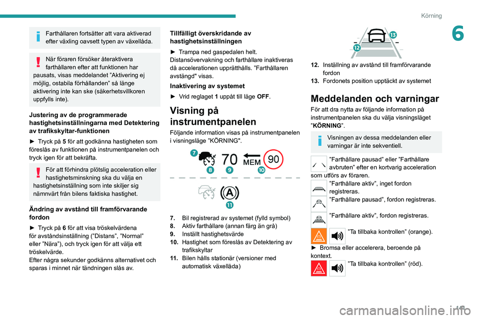 PEUGEOT 3008 2020 Bruksanvisningar (in Swedish) 141
Körning
6Farthållaren fortsätter att vara aktiverad
efter växling oavsett typen av växellåda.
När föraren försöker återaktivera
farthållaren efter att funktionen har
pausats, visas PEUGEOT 3008 2020 Bruksanvisningar (in Swedish) 141
Körning
6Farthållaren fortsätter att vara aktiverad
efter växling oavsett typen av växellåda.
När föraren försöker återaktivera
farthållaren efter att funktionen har
pausats, visas