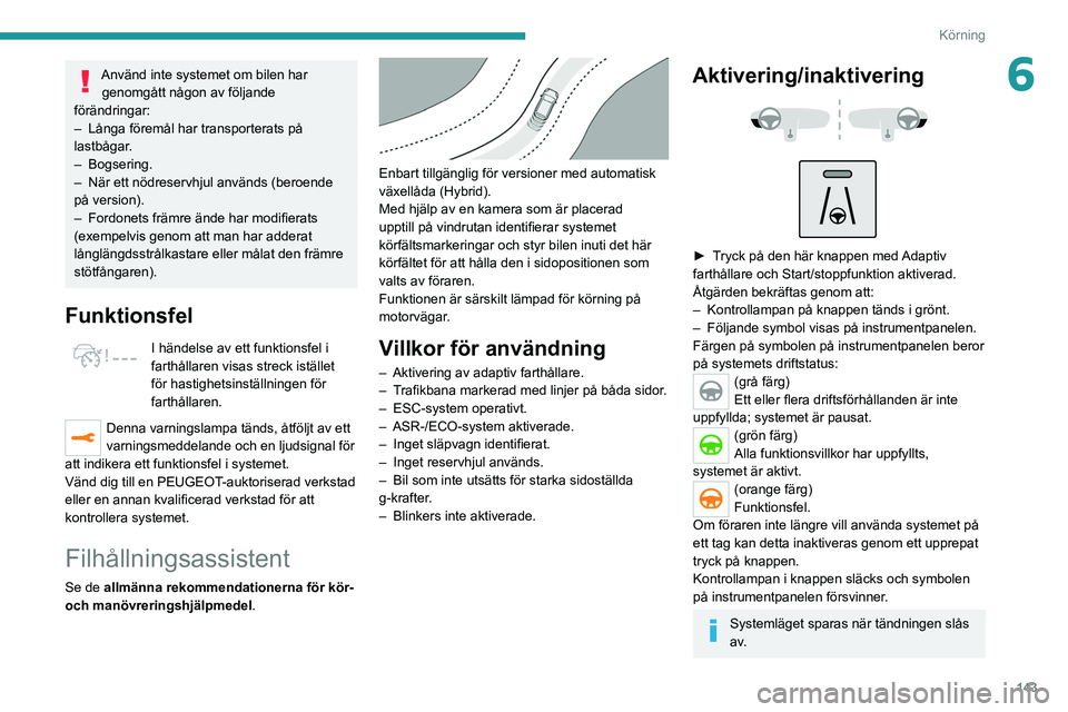 PEUGEOT 3008 2020 Bruksanvisningar (in Swedish) 143
Körning
6Använd inte systemet om bilen har genomgått någon av följande
förändringar:
–
Långa föremål har transporterats på
lastbågar
.
–
Bogsering.
–
När ett nödreserv PEUGEOT 3008 2020 Bruksanvisningar (in Swedish) 143
Körning
6Använd inte systemet om bilen har genomgått någon av följande
förändringar:
–
Långa föremål har transporterats på
lastbågar
.
–
Bogsering.
–
När ett nödreserv