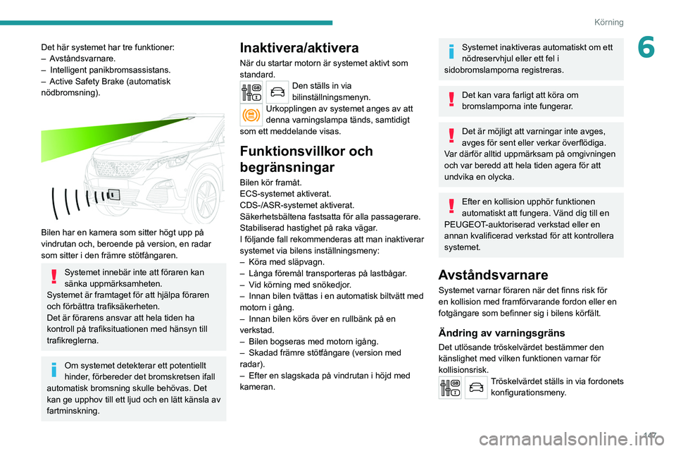 PEUGEOT 3008 2020 Bruksanvisningar (in Swedish) 147
Körning
6Det här systemet har tre funktioner:
– Avståndsvarnare.
–
Intelligent panikbromsassistans.
–
Active Safety Brake (automatisk
nödbromsning).
Bilen har en kamera som si PEUGEOT 3008 2020 Bruksanvisningar (in Swedish) 147
Körning
6Det här systemet har tre funktioner:
– Avståndsvarnare.
–
Intelligent panikbromsassistans.
–
Active Safety Brake (automatisk
nödbromsning).
Bilen har en kamera som si