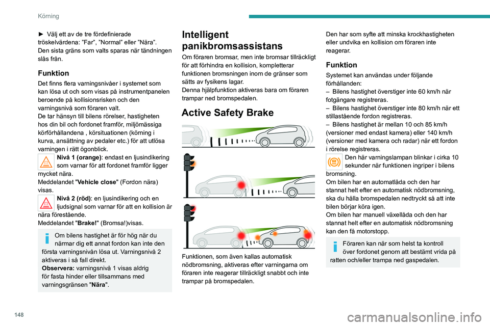 PEUGEOT 3008 2020 Bruksanvisningar (in Swedish) 148
Körning
När funktionen är aktiverad kan det
uppstå lätta vibrationer i bromspedalen.
Om bilen stannat helt bibehålls den
automatiska bromsningen i 1 till 2 sekunder.
Funktionsfel
Om ett fe PEUGEOT 3008 2020 Bruksanvisningar (in Swedish) 148
Körning
När funktionen är aktiverad kan det
uppstå lätta vibrationer i bromspedalen.
Om bilen stannat helt bibehålls den
automatiska bromsningen i 1 till 2 sekunder.
Funktionsfel
Om ett fe
