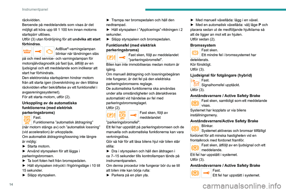 PEUGEOT 3008 2020  Bruksanvisningar (in Swedish) 14
Instrumentpanel
räckvidden.
Beroende på meddelandets som visas är det 
möjligt att köra upp till 1 100  km innan motorns 
startspärr utlöses.
Utför (3) utan fördröjning för att undvika a