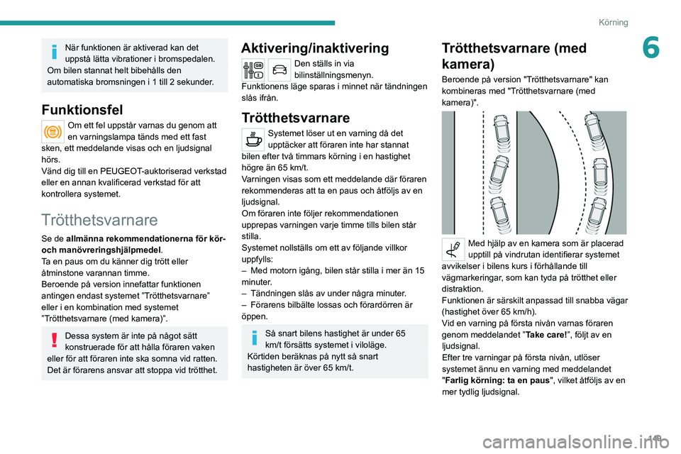 PEUGEOT 3008 2020 Bruksanvisningar (in Swedish) 149
Körning
6När funktionen är aktiverad kan det
uppstå lätta vibrationer i bromspedalen.
Om bilen stannat helt bibehålls den
automatiska bromsningen i 1 till 2 sekunder.
Funktionsfel
Om ett f PEUGEOT 3008 2020 Bruksanvisningar (in Swedish) 149
Körning
6När funktionen är aktiverad kan det
uppstå lätta vibrationer i bromspedalen.
Om bilen stannat helt bibehålls den
automatiska bromsningen i 1 till 2 sekunder.
Funktionsfel
Om ett f