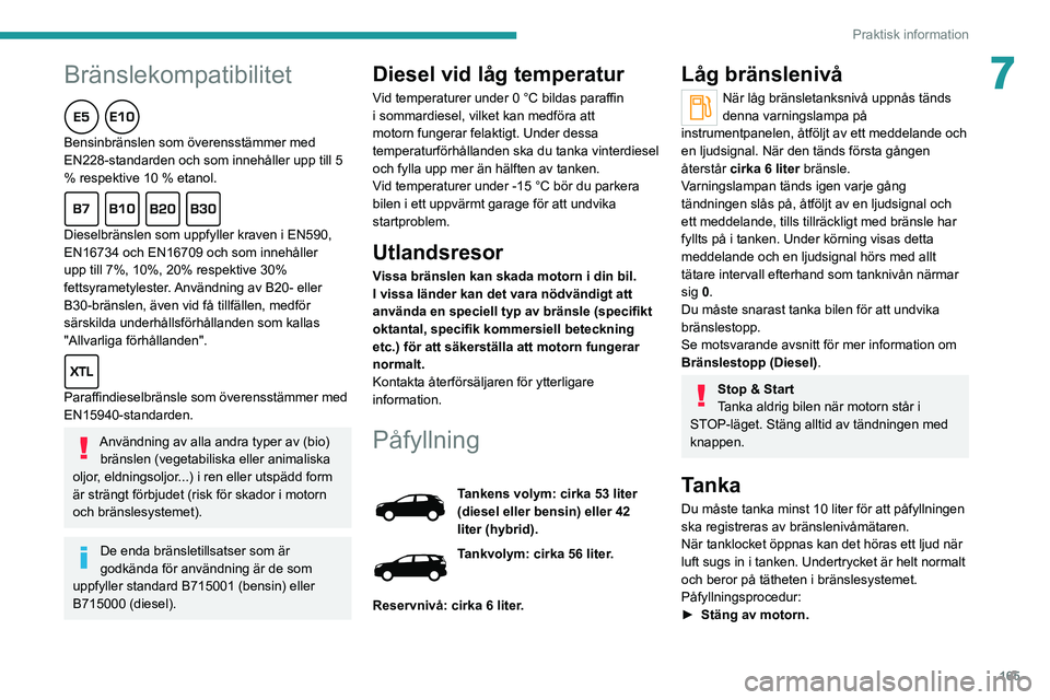 PEUGEOT 3008 2020 Bruksanvisningar (in Swedish) 165
Praktisk information
7Bränslekompatibilitet
Bensinbränslen som överensstämmer med
EN228-standarden och som innehåller upp till 5
% respektive 10 % etanol.
Dieselbränslen som uppfyller krav PEUGEOT 3008 2020 Bruksanvisningar (in Swedish) 165
Praktisk information
7Bränslekompatibilitet
Bensinbränslen som överensstämmer med
EN228-standarden och som innehåller upp till 5
% respektive 10 % etanol.
Dieselbränslen som uppfyller krav