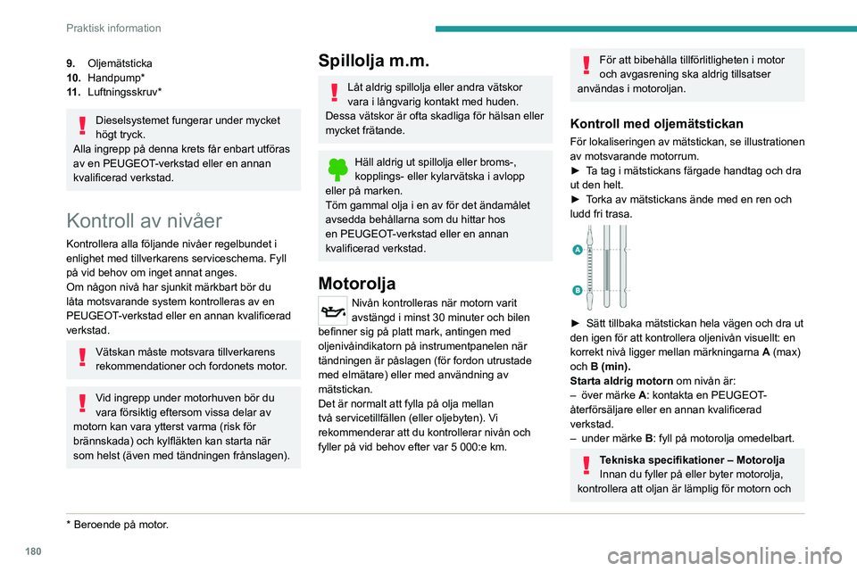 PEUGEOT 3008 2020 Bruksanvisningar (in Swedish) 180
Praktisk information
9.Oljemätsticka
10. Handpump*
11 . Luftningsskruv*
Dieselsystemet fungerar under mycket
högt tryck.
Alla ingrepp på denna krets får enbart utföras
av en PEUGEOT-verksta PEUGEOT 3008 2020 Bruksanvisningar (in Swedish) 180
Praktisk information
9.Oljemätsticka
10. Handpump*
11 . Luftningsskruv*
Dieselsystemet fungerar under mycket
högt tryck.
Alla ingrepp på denna krets får enbart utföras
av en PEUGEOT-verksta