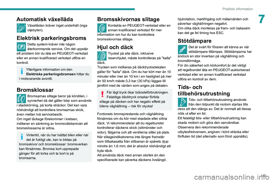 PEUGEOT 3008 2020 Bruksanvisningar (in Swedish) 183
Praktisk information
7Automatisk växellåda
Växellådan kräver inget underhåll (inga
oljebyten).
Elektrisk parkeringsbroms
Detta system kräver inte någon
återkommande service. Om det upps PEUGEOT 3008 2020 Bruksanvisningar (in Swedish) 183
Praktisk information
7Automatisk växellåda
Växellådan kräver inget underhåll (inga
oljebyten).
Elektrisk parkeringsbroms
Detta system kräver inte någon
återkommande service. Om det upps