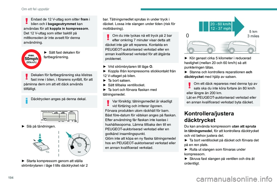 PEUGEOT 3008 2020 Bruksanvisningar (in Swedish) 194
Om ett fel uppstår
Endast de 12 V-uttag som sitter fram i
bilen och i bagageutrymmet
kan
användas för att koppla in kompressorn.
Det 12
V-uttag som sitter baktill på
mittkonsolen är in PEUGEOT 3008 2020 Bruksanvisningar (in Swedish) 194
Om ett fel uppstår
Endast de 12 V-uttag som sitter fram i
bilen och i bagageutrymmet
kan
användas för att koppla in kompressorn.
Det 12
V-uttag som sitter baktill på
mittkonsolen är in