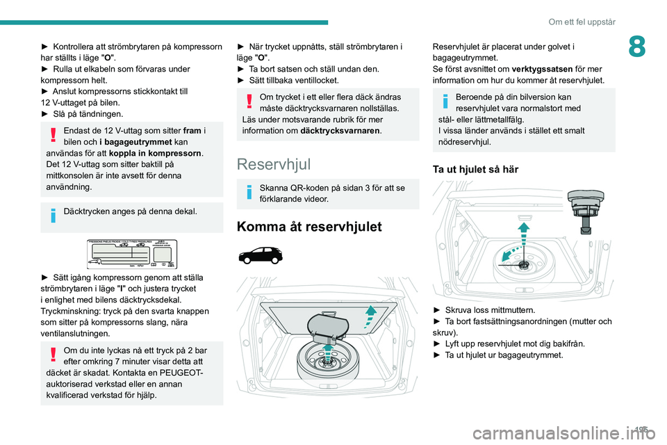 PEUGEOT 3008 2020 Bruksanvisningar (in Swedish) 195
Om ett fel uppstår
8► Kontrollera att strömbrytaren på kompressorn
har ställts i läge " O
".
â–º
Rulla ut elkabeln som förvaras under
kompressorn helt.
â–º
Anslut kompressor PEUGEOT 3008 2020 Bruksanvisningar (in Swedish) 195
Om ett fel uppstår
8► Kontrollera att strömbrytaren på kompressorn
har ställts i läge " O
".
â–º
Rulla ut elkabeln som förvaras under
kompressorn helt.
â–º
Anslut kompressor