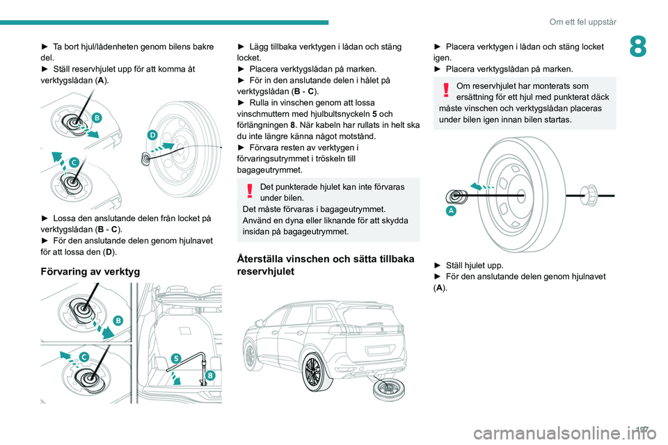 PEUGEOT 3008 2020 Bruksanvisningar (in Swedish) 197
Om ett fel uppstår
8► Ta bort hjul/lådenheten genom bilens bakre
del.
â–º
Ställ reservhjulet upp för att komma åt
verktygslådan ( A
).
► Lossa den anslutande delen från locket p PEUGEOT 3008 2020 Bruksanvisningar (in Swedish) 197
Om ett fel uppstår
8► Ta bort hjul/lådenheten genom bilens bakre
del.
â–º
Ställ reservhjulet upp för att komma åt
verktygslådan ( A
).
► Lossa den anslutande delen från locket p