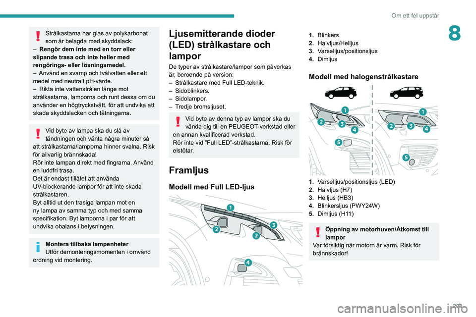 PEUGEOT 3008 2020 Bruksanvisningar (in Swedish) 201
Om ett fel uppstår
8Strålkastarna har glas av polykarbonat
som är belagda med skyddslack:
–
Rengör dem inte med en torr eller
slipande trasa och inte heller med
rengörings- eller lösn PEUGEOT 3008 2020 Bruksanvisningar (in Swedish) 201
Om ett fel uppstår
8Strålkastarna har glas av polykarbonat
som är belagda med skyddslack:
–
Rengör dem inte med en torr eller
slipande trasa och inte heller med
rengörings- eller lösn