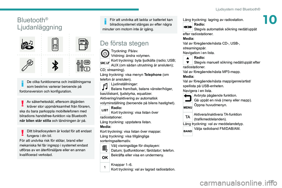 PEUGEOT 3008 2020 Bruksanvisningar (in Swedish) 227
Ljudsystem med Bluetooth®
10Bluetooth®
Ljudanläggning
De olika funktionerna och inställningarna
som beskrivs varierar beroende på
fordonsversion och konfiguration.
Av säkerhetsskäl, PEUGEOT 3008 2020 Bruksanvisningar (in Swedish) 227
Ljudsystem med Bluetooth®
10Bluetooth®
Ljudanläggning
De olika funktionerna och inställningarna
som beskrivs varierar beroende på
fordonsversion och konfiguration.
Av säkerhetsskäl,