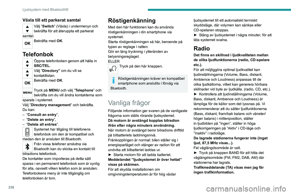 PEUGEOT 3008 2020  Bruksanvisningar (in Swedish) 236
Ljudsystem med Bluetooth®
Växla till ett parkerat samtal
Välj ”Switch” (Växla) i undermenyn och 
bekräfta för att återuppta ett parkerat 
samtal.
Bekräfta med OK. 
Telefonbok
Öppna te