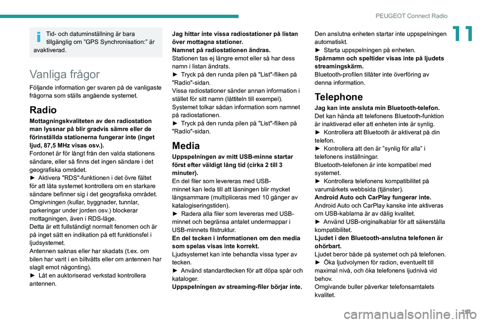 PEUGEOT 3008 2020 Bruksanvisningar (in Swedish) 251
PEUGEOT Connect Radio
11Tid- och datuminställning är bara tillgänglig om ”GPS Synchronisation:” är
avaktiverad.
Vanliga frågor
Följande information ger svaren på de vanligaste
frågor PEUGEOT 3008 2020 Bruksanvisningar (in Swedish) 251
PEUGEOT Connect Radio
11Tid- och datuminställning är bara tillgänglig om ”GPS Synchronisation:” är
avaktiverad.
Vanliga frågor
Följande information ger svaren på de vanligaste
frågor