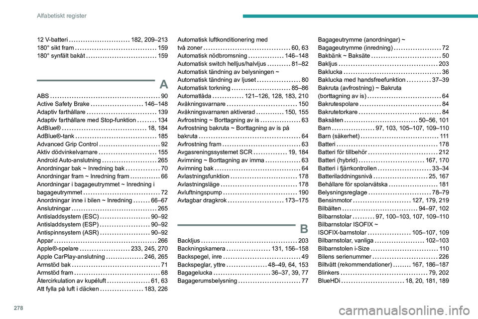 PEUGEOT 3008 2020 Bruksanvisningar (in Swedish) 278
Alfabetiskt register
12 V-batteri 182, 209–213
180° sikt fram
159
180° synfält bakåt
159
A
ABS 90
Active Safety Brake
146–148
Adaptiv farthållare
139
Adaptiv far PEUGEOT 3008 2020 Bruksanvisningar (in Swedish) 278
Alfabetiskt register
12 V-batteri 182, 209–213
180° sikt fram
159
180° synfält bakåt
159
A
ABS 90
Active Safety Brake
146–148
Adaptiv farthållare
139
Adaptiv far