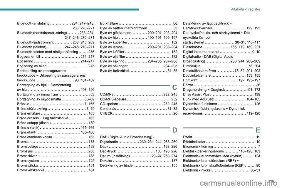 PEUGEOT 3008 2020 Bruksanvisningar (in Swedish) 279
Alfabetiskt register
Bluetooth-anslutning 234, 247–248,
266, 270–271
Bluetooth (handsfreeutrustning)
233–234,
247–248, 270–271
Bluetooth-ljudströmning
233, 245, 269
Blu PEUGEOT 3008 2020 Bruksanvisningar (in Swedish) 279
Alfabetiskt register
Bluetooth-anslutning 234, 247–248,
266, 270–271
Bluetooth (handsfreeutrustning)
233–234,
247–248, 270–271
Bluetooth-ljudströmning
233, 245, 269
Blu