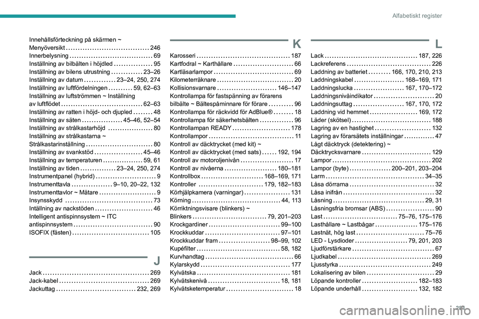 PEUGEOT 3008 2020 Bruksanvisningar (in Swedish) 281
Alfabetiskt register
Innehållsförteckning på skärmen ~
Menyöversikt
246
Innerbelysning
69
Inställning av bilbälten i höjdled
95
Inställning av bilens utrustning
23– PEUGEOT 3008 2020 Bruksanvisningar (in Swedish) 281
Alfabetiskt register
Innehållsförteckning på skärmen ~
Menyöversikt
246
Innerbelysning
69
Inställning av bilbälten i höjdled
95
Inställning av bilens utrustning
23–