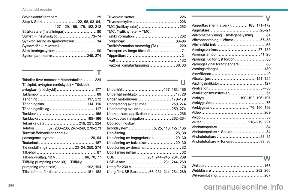 PEUGEOT 3008 2020 Bruksanvisningar (in Swedish) 284
Alfabetiskt register
Stöldskydd/Startspärr 29
Stop & Start
22, 58, 63–64,
127–129, 165, 178, 182, 212
Strålkastare (inställningar)
80
Sufflett ~ Insynsskydd
73–74
Synk PEUGEOT 3008 2020 Bruksanvisningar (in Swedish) 284
Alfabetiskt register
Stöldskydd/Startspärr 29
Stop & Start
22, 58, 63–64,
127–129, 165, 178, 182, 212
Strålkastare (inställningar)
80
Sufflett ~ Insynsskydd
73–74
Synk